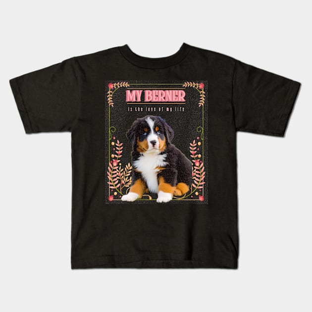 My Berner is the Love of My Life Kids T-Shirt by the gloom room